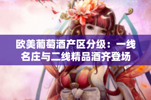 歐美葡萄酒產(chǎn)區(qū)分級(jí)：一線名莊與二線精品酒齊登場(chǎng)