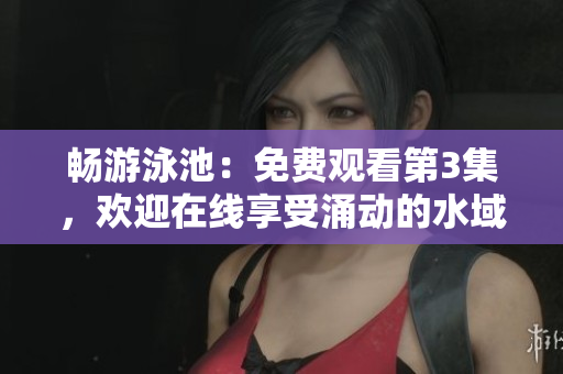 暢游泳池：免費(fèi)觀看第3集，歡迎在線享受涌動(dòng)的水域
