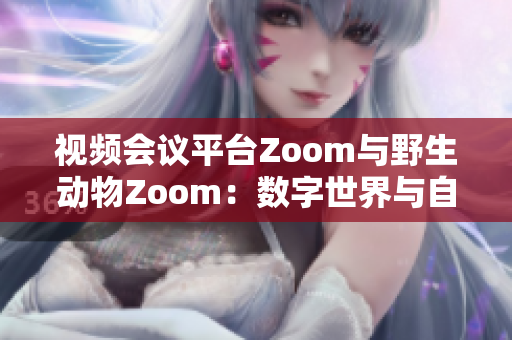 視頻會(huì)議平臺(tái)Zoom與野生動(dòng)物Zoom：數(shù)字世界與自然世界的碰撞