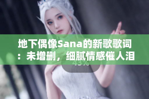 地下偶像Sana的新歌歌詞：未增刪，細(xì)膩情感催人淚下