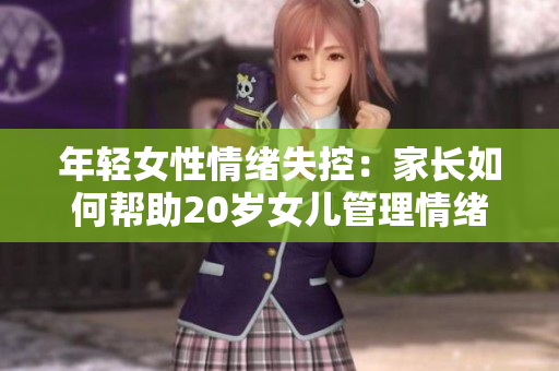 年輕女性情緒失控：家長如何幫助20歲女兒管理情緒？