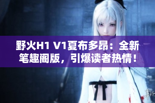 野火H1 V1夏布多昂：全新筆趣閣版，引爆讀者熱情！