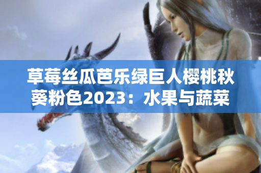 草莓絲瓜芭樂綠巨人櫻桃秋葵粉色2023：水果與蔬菜的鮮活交織