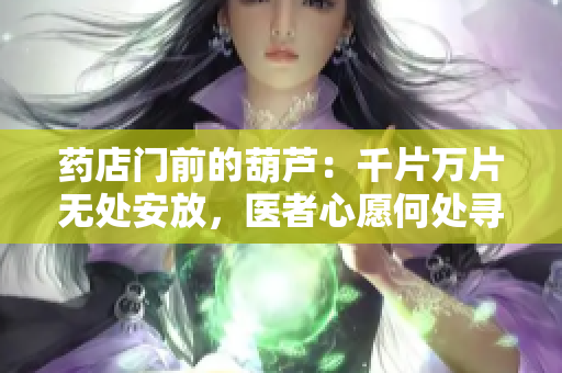藥店門前的葫蘆：千片萬片無處安放，醫(yī)者心愿何處尋？