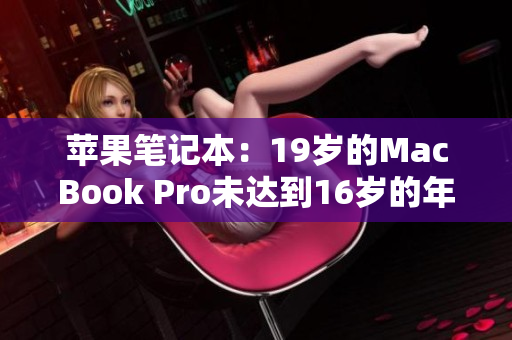 蘋果筆記本：19歲的MacBook Pro未達到16歲的年齡要求