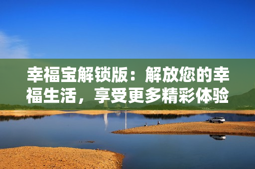 幸福寶解鎖版：解放您的幸福生活，享受更多精彩體驗(yàn)!