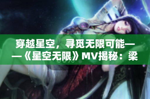 穿越星空，尋覓無(wú)限可能——《星空無(wú)限》MV揭秘：梁佳的璀璨之旅