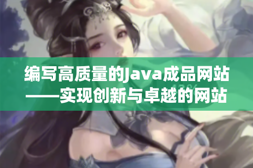 編寫高質(zhì)量的Java成品網(wǎng)站——實(shí)現(xiàn)創(chuàng)新與卓越的網(wǎng)站開發(fā)方案