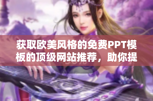 獲取歐美風(fēng)格的免費(fèi)PPT模板的頂級(jí)網(wǎng)站推薦，助你提升演示質(zhì)量和設(shè)計(jì)水準(zhǔn)
