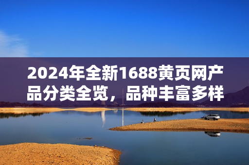 2024年全新1688黃頁(yè)網(wǎng)產(chǎn)品分類(lèi)全覽，品種豐富多樣