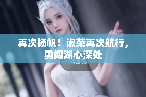 再次揚(yáng)帆！淑榮再次航行，勇闖湖心深處