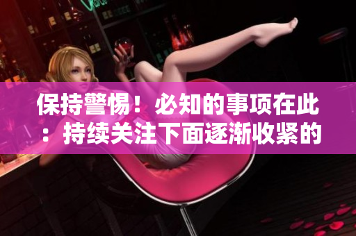 保持警惕！必知的事項(xiàng)在此：持續(xù)關(guān)注下面逐漸收緊的注意力