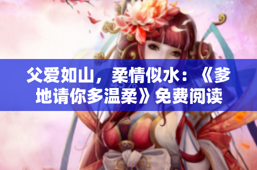 父愛如山，柔情似水：《爹地請你多溫柔》免費(fèi)閱讀