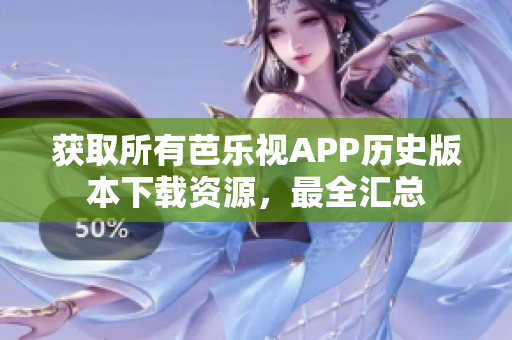 獲取所有芭樂視APP歷史版本下載資源，最全匯總