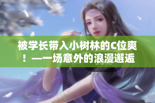 被學(xué)長帶入小樹林的C位爽！—一場意外的浪漫邂逅