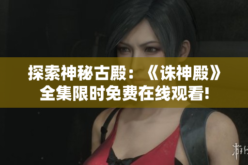 探索神秘古殿：《誅神殿》全集限時免費在線觀看!