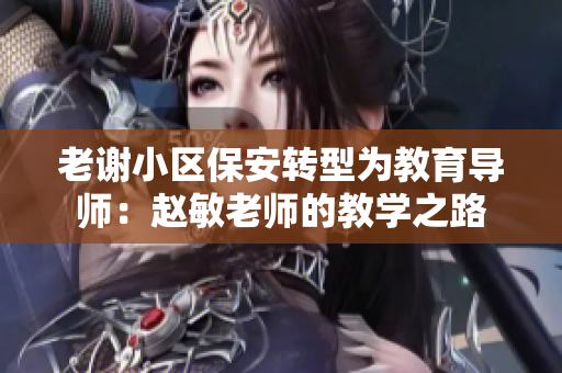老謝小區(qū)保安轉(zhuǎn)型為教育導師：趙敏老師的教學之路