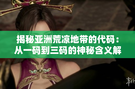 揭秘亞洲荒涼地帶的代碼：從一碼到三碼的神秘含義解讀