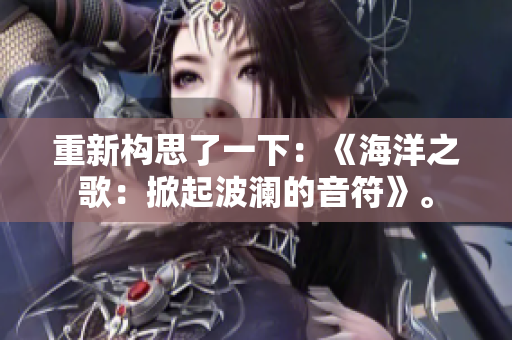 重新構(gòu)思了一下：《海洋之歌：掀起波瀾的音符》。