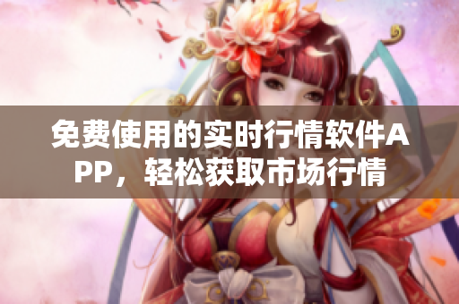 免費(fèi)使用的實(shí)時(shí)行情軟件APP，輕松獲取市場行情
