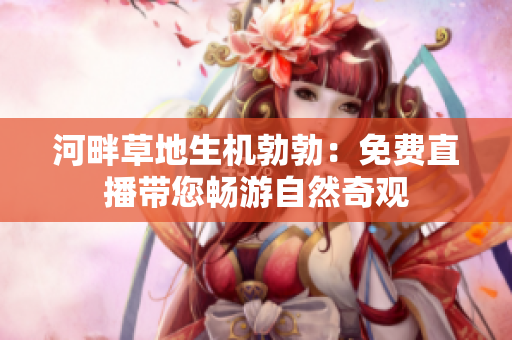 河畔草地生機(jī)勃勃：免費(fèi)直播帶您暢游自然奇觀