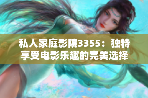 私人家庭影院3355：獨(dú)特享受電影樂趣的完美選擇