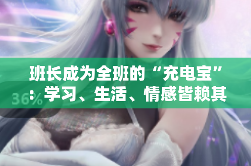 班長成為全班的“充電寶”：學(xué)習(xí)、生活、情感皆賴其電