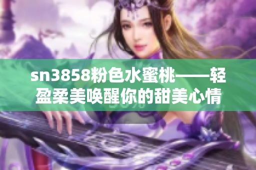 sn3858粉色水蜜桃——輕盈柔美喚醒你的甜美心情