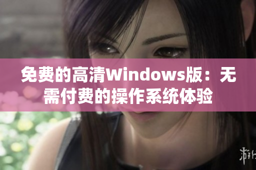 免費(fèi)的高清Windows版：無需付費(fèi)的操作系統(tǒng)體驗(yàn)