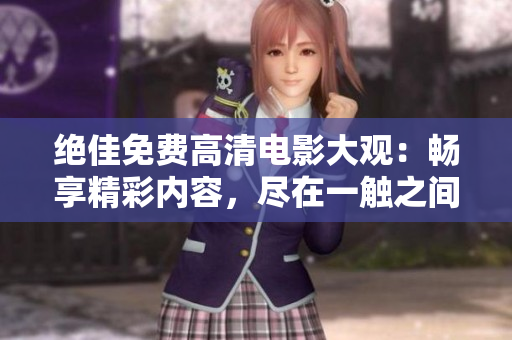 絕佳免費(fèi)高清電影大觀：暢享精彩內(nèi)容，盡在一觸之間