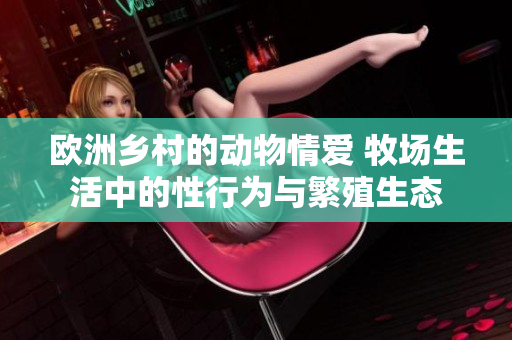 歐洲鄉(xiāng)村的動(dòng)物情愛 牧場(chǎng)生活中的性行為與繁殖生態(tài)