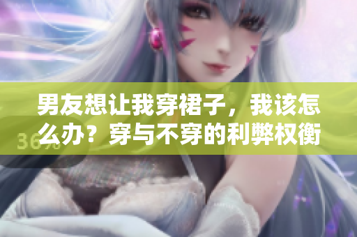 男友想讓我穿裙子，我該怎么辦？穿與不穿的利弊權(quán)衡