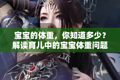 寶寶的體重，你知道多少？解讀育兒中的寶寶體重問題