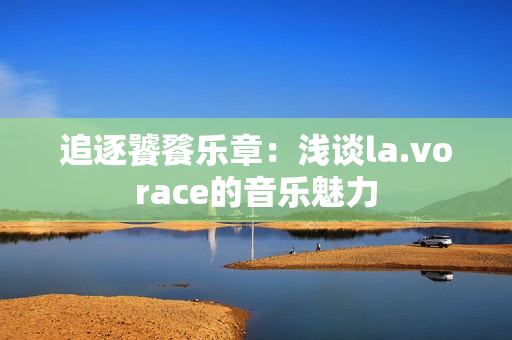追逐饕餮樂章：淺談la.vorace的音樂魅力