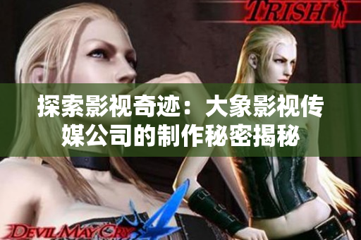 探索影視奇跡：大象影視傳媒公司的制作秘密揭秘