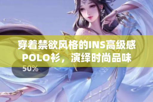 穿著禁欲風(fēng)格的INS高級(jí)感POLO衫，演繹時(shí)尚品味