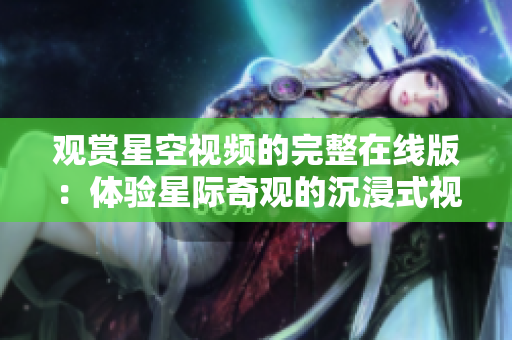 觀賞星空視頻的完整在線版：體驗(yàn)星際奇觀的沉浸式視覺之旅