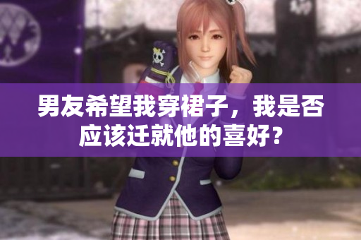 男友希望我穿裙子，我是否應(yīng)該遷就他的喜好？