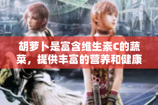 胡蘿卜是富含維生素C的蔬菜，提供豐富的營(yíng)養(yǎng)和健康益處。