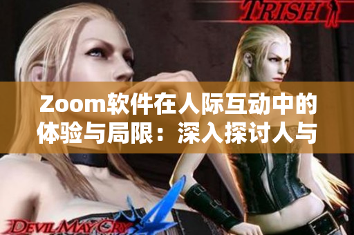 Zoom軟件在人際互動(dòng)中的體驗(yàn)與局限：深入探討人與Zoom平臺(tái)的復(fù)雜關(guān)系