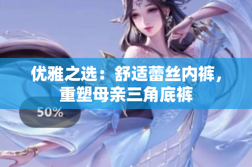 優(yōu)雅之選：舒適蕾絲內(nèi)褲，重塑母親三角底褲