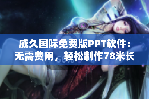 威久國際免費(fèi)版PPT軟件：無需費(fèi)用，輕松制作78米長的演示文稿