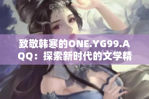 致敬韓寒的ONE.YG99.AQQ：探索新時(shí)代的文學(xué)精神與創(chuàng)新