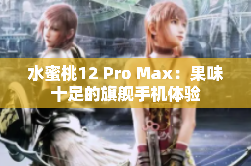 水蜜桃12 Pro Max：果味十足的旗艦手機(jī)體驗(yàn)