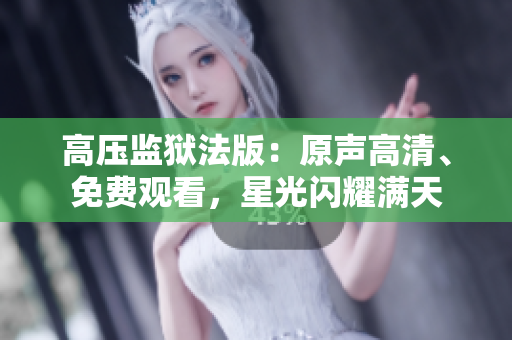 高壓監(jiān)獄法版：原聲高清、免費(fèi)觀看，星光閃耀滿天