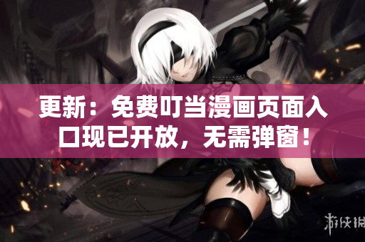 更新：免費叮當(dāng)漫畫頁面入口現(xiàn)已開放，無需彈窗！