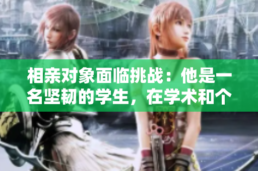 相親對象面臨挑戰(zhàn)：他是一名堅韌的學(xué)生，在學(xué)術(shù)和個性之間尋找平衡