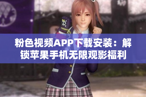 粉色視頻APP下載安裝：解鎖蘋果手機無限觀影福利
