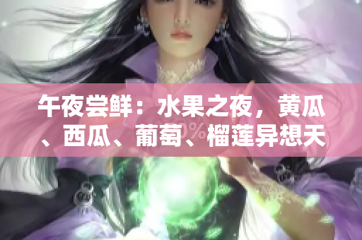 午夜嘗鮮：水果之夜，黃瓜、西瓜、葡萄、榴蓮異想天開