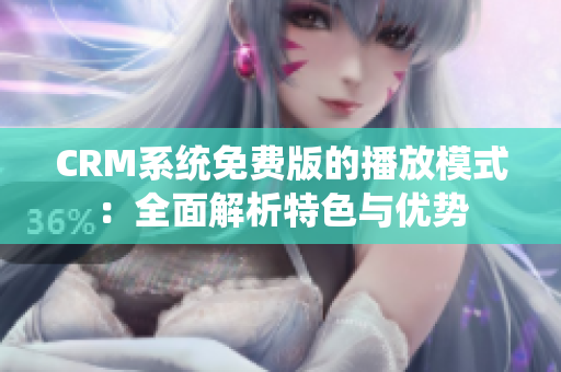CRM系統(tǒng)免費版的播放模式：全面解析特色與優(yōu)勢